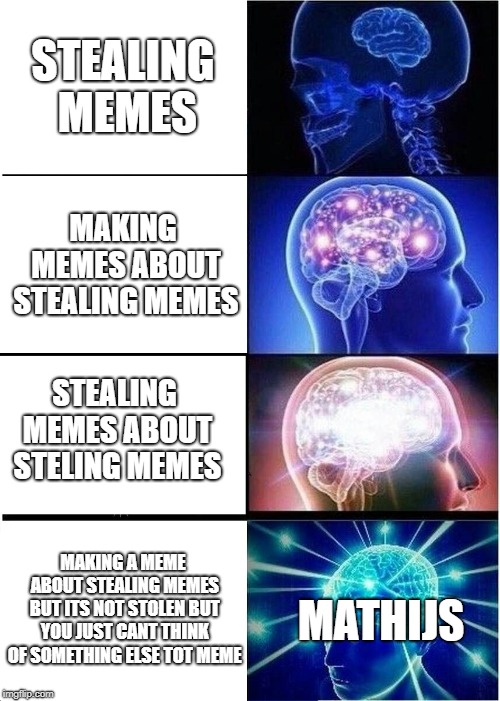 Expanding Brain Meme | STEALING MEMES; MAKING MEMES ABOUT STEALING MEMES; STEALING MEMES ABOUT STELING MEMES; MAKING A MEME ABOUT STEALING MEMES BUT ITS NOT STOLEN BUT YOU JUST CANT THINK OF SOMETHING ELSE TOT MEME; MATHIJS | image tagged in memes,expanding brain | made w/ Imgflip meme maker