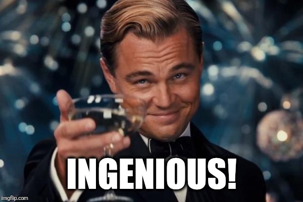Leonardo Dicaprio Cheers Meme | INGENIOUS! | image tagged in memes,leonardo dicaprio cheers | made w/ Imgflip meme maker