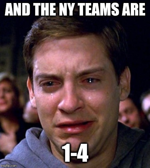 crying peter parker | AND THE NY TEAMS ARE 1-4 | image tagged in crying peter parker | made w/ Imgflip meme maker
