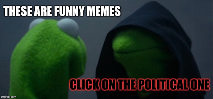 Evil Kermit Meme | THESE ARE FUNNY MEMES CLICK ON THE POLITICAL ONE | image tagged in memes,evil kermit | made w/ Imgflip meme maker