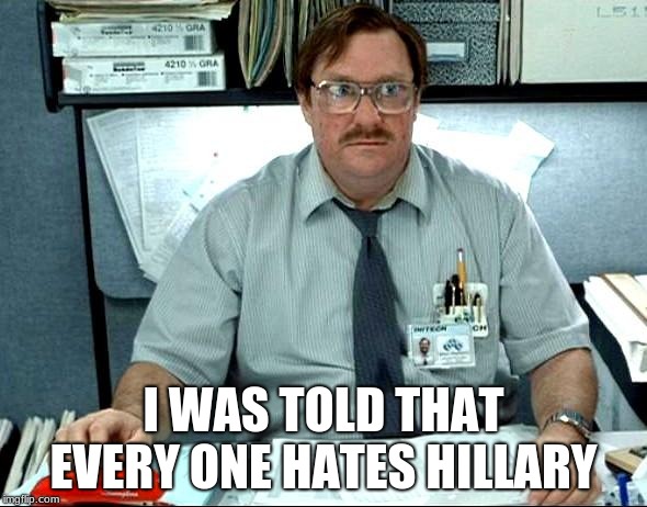 I Was Told There Would Be Meme | I WAS TOLD THAT EVERY ONE HATES HILLARY | image tagged in memes,i was told there would be | made w/ Imgflip meme maker