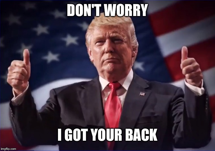 Donald Trump Thumbs Up | DON'T WORRY I GOT YOUR BACK | image tagged in donald trump thumbs up | made w/ Imgflip meme maker