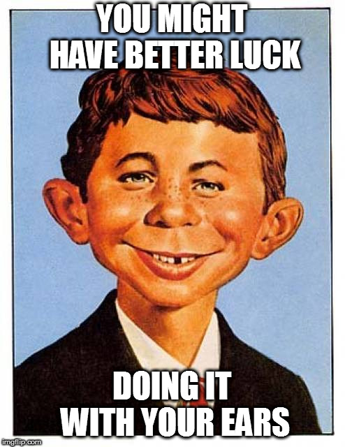 Alfred E. Neuman | YOU MIGHT HAVE BETTER LUCK DOING IT WITH YOUR EARS | image tagged in alfred e neuman | made w/ Imgflip meme maker