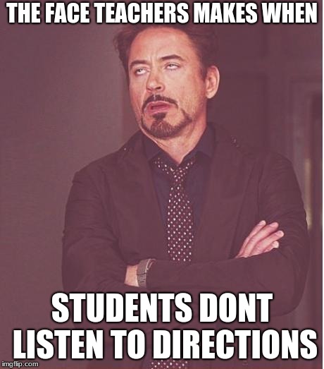 Face You Make Robert Downey Jr | THE FACE TEACHERS MAKES WHEN; STUDENTS DONT LISTEN TO DIRECTIONS | image tagged in memes,face you make robert downey jr | made w/ Imgflip meme maker