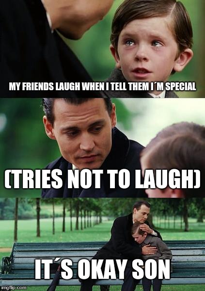 Finding Neverland Meme | MY FRIENDS LAUGH WHEN I TELL THEM I´M SPECIAL; (TRIES NOT TO LAUGH); IT´S OKAY SON | image tagged in memes,finding neverland | made w/ Imgflip meme maker