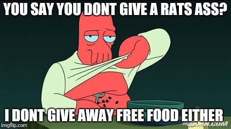Zoidberg  | YOU SAY YOU DONT GIVE A RATS ASS? I DONT GIVE AWAY FREE FOOD EITHER | image tagged in zoidberg | made w/ Imgflip meme maker