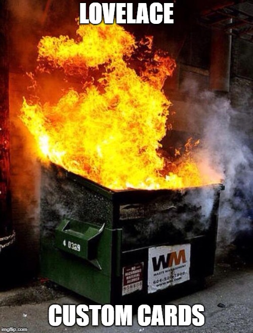 Dumpster Fire | LOVELACE; CUSTOM CARDS | image tagged in dumpster fire | made w/ Imgflip meme maker