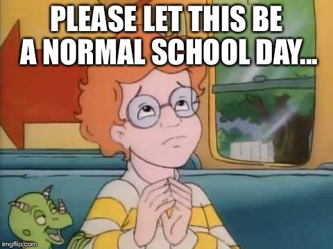 With the Frizz? No way! | PLEASE LET THIS BE A NORMAL SCHOOL DAY... | image tagged in arnold magic school bus | made w/ Imgflip meme maker