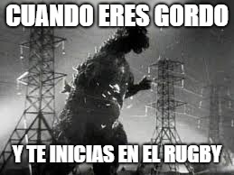 Godzilla Tline | CUANDO ERES GORDO; Y TE INICIAS EN EL RUGBY | image tagged in godzilla tline | made w/ Imgflip meme maker