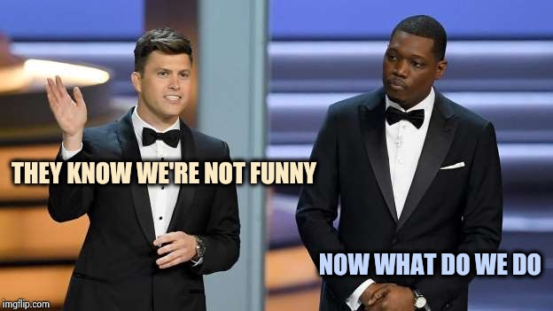 THEY KNOW WE'RE NOT FUNNY NOW WHAT DO WE DO | image tagged in emmys suck | made w/ Imgflip meme maker