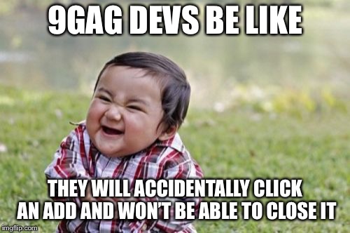 Evil Toddler | 9GAG DEVS BE LIKE; THEY WILL ACCIDENTALLY CLICK AN ADD AND WON’T BE ABLE TO CLOSE IT | image tagged in memes,evil toddler | made w/ Imgflip meme maker