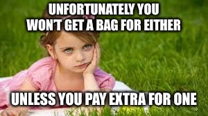 UNFORTUNATELY YOU WON’T GET A BAG FOR EITHER UNLESS YOU PAY EXTRA FOR ONE | made w/ Imgflip meme maker
