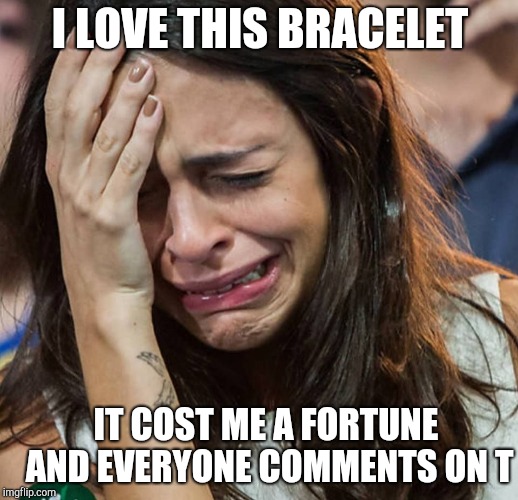 Crying Girl | I LOVE THIS BRACELET IT COST ME A FORTUNE AND EVERYONE COMMENTS ON T | image tagged in crying girl | made w/ Imgflip meme maker