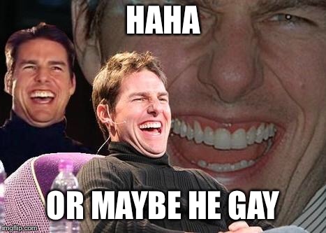 Tom Cruise laugh | HAHA OR MAYBE HE GAY | image tagged in tom cruise laugh | made w/ Imgflip meme maker