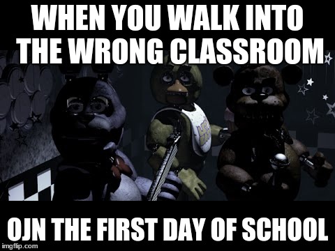 FNAF Stare Meme | WHEN YOU WALK INTO THE WRONG CLASSROOM; OJN THE FIRST DAY OF SCHOOL | image tagged in fnaf stare meme | made w/ Imgflip meme maker