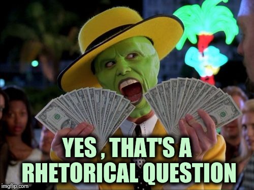 Money Money Meme | YES , THAT'S A RHETORICAL QUESTION | image tagged in memes,money money | made w/ Imgflip meme maker