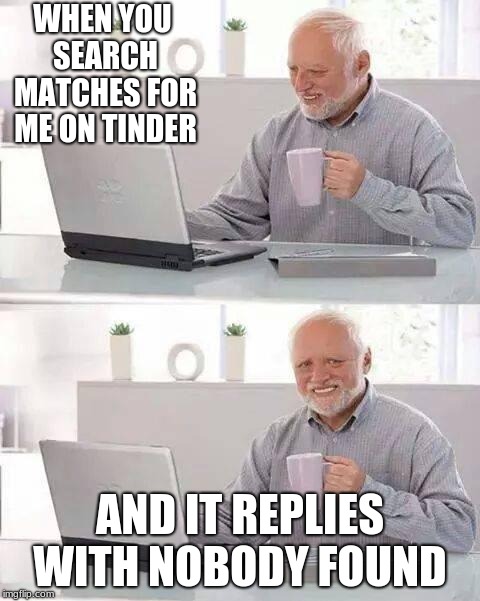 Hide the pain buddy Hide the pain | WHEN YOU SEARCH MATCHES FOR ME ON TINDER; AND IT REPLIES WITH NOBODY FOUND | image tagged in memes,hide the pain harold,deathmeme89 | made w/ Imgflip meme maker
