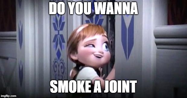frozen little anna | DO YOU WANNA; SMOKE A JOINT | image tagged in frozen little anna | made w/ Imgflip meme maker