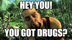 HEY YOU! | HEY YOU! YOU GOT DRUGS? | image tagged in far cry 3,drugs | made w/ Imgflip meme maker