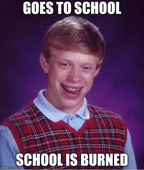 Bad Luck Brian | GOES TO SCHOOL; SCHOOL IS BURNED | image tagged in memes,bad luck brian | made w/ Imgflip meme maker