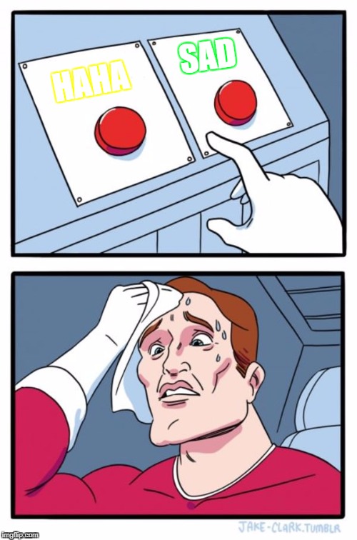 Two Buttons | SAD; HAHA | image tagged in memes,two buttons | made w/ Imgflip meme maker