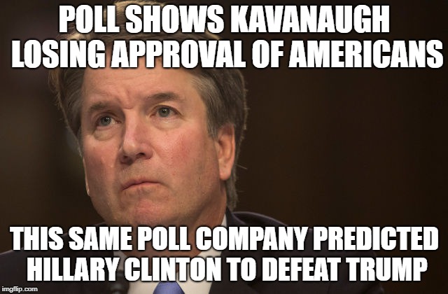 Poll shows Kavanaugh losing approval of Americans | POLL SHOWS KAVANAUGH LOSING APPROVAL OF AMERICANS; THIS SAME POLL COMPANY PREDICTED HILLARY CLINTON TO DEFEAT TRUMP | image tagged in kavanaugh,poll,hillary,clinton | made w/ Imgflip meme maker