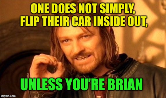 One Does Not Simply Meme | ONE DOES NOT SIMPLY, FLIP THEIR CAR INSIDE OUT, UNLESS YOU’RE BRIAN | image tagged in memes,one does not simply | made w/ Imgflip meme maker