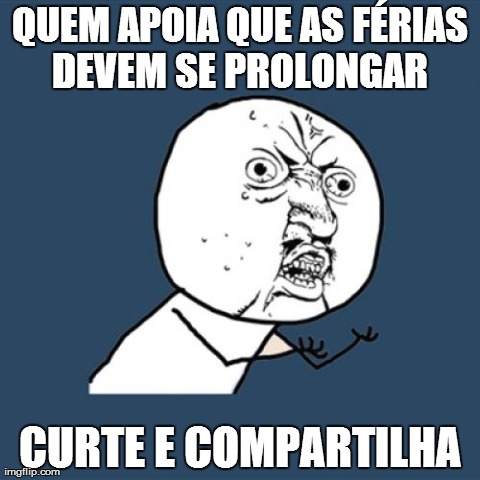 Y U No Meme | QUEM APOIA QUE AS FÃ‰RIAS DEVEM SE PROLONGAR  CURTE E COMPARTILHA | image tagged in memes,y u no | made w/ Imgflip meme maker