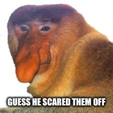 GUESS HE SCARED THEM OFF | made w/ Imgflip meme maker
