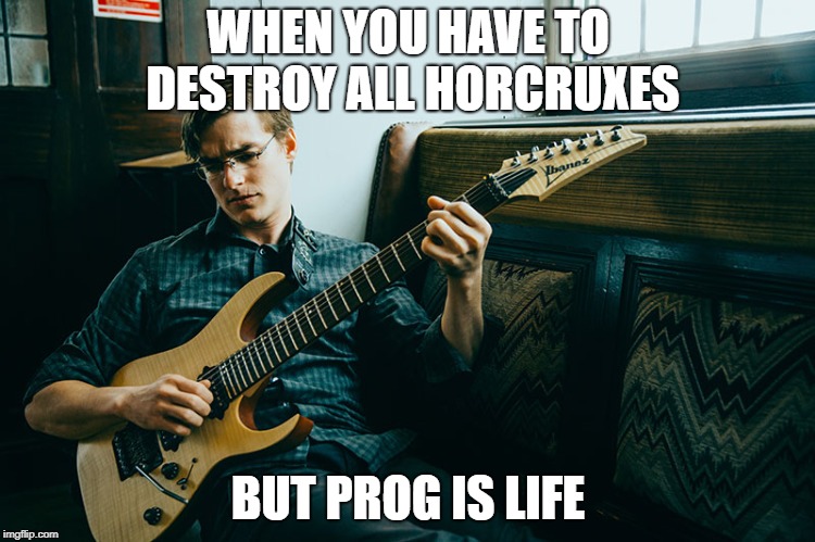First World Prog Problems | WHEN YOU HAVE TO DESTROY ALL HORCRUXES; BUT PROG IS LIFE | image tagged in progressive,harry potter,music | made w/ Imgflip meme maker