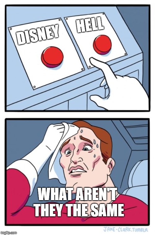 Two Buttons Meme | HELL; DISNEY; WHAT AREN'T THEY THE SAME | image tagged in memes,two buttons | made w/ Imgflip meme maker