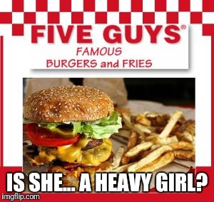 IS SHE... A HEAVY GIRL? | made w/ Imgflip meme maker