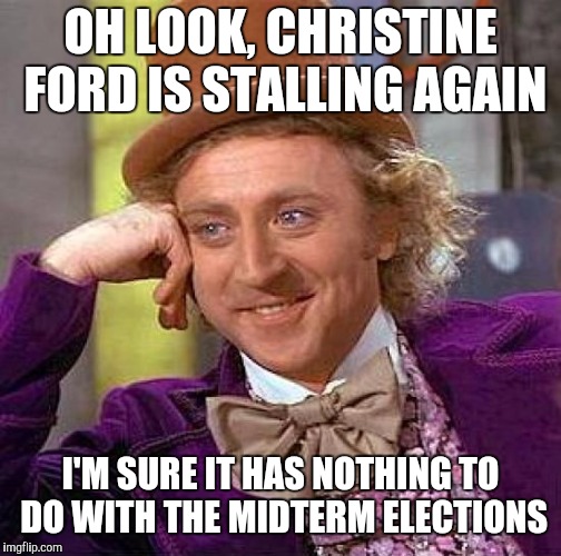 Creepy Condescending Wonka | OH LOOK, CHRISTINE FORD IS STALLING AGAIN; I'M SURE IT HAS NOTHING TO DO WITH THE MIDTERM ELECTIONS | image tagged in memes,creepy condescending wonka | made w/ Imgflip meme maker