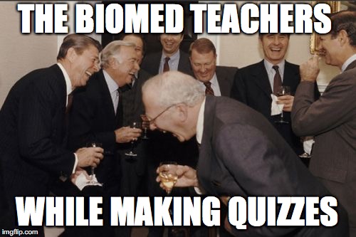 Laughing Men In Suits | THE BIOMED TEACHERS; WHILE MAKING QUIZZES | image tagged in memes,laughing men in suits | made w/ Imgflip meme maker