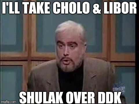 snl jeopardy sean connery | I'LL TAKE CHOLO & LIBOR; SHULAK OVER DDK | image tagged in snl jeopardy sean connery | made w/ Imgflip meme maker