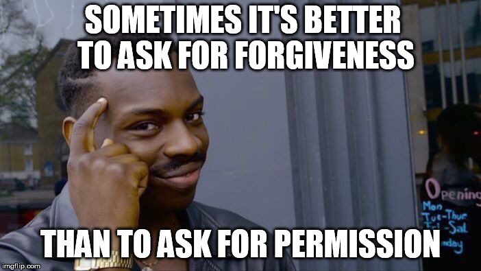 Roll Safe Think About It Meme | SOMETIMES IT'S BETTER TO ASK FOR FORGIVENESS; THAN TO ASK FOR PERMISSION | image tagged in memes,roll safe think about it | made w/ Imgflip meme maker