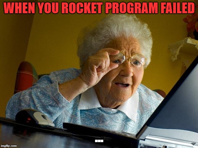 Grandma Finds The Internet | WHEN YOU ROCKET PROGRAM FAILED; ... | image tagged in memes,grandma finds the internet | made w/ Imgflip meme maker