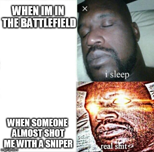 Sleeping Shaq Meme | WHEN IM IN THE BATTLEFIELD; WHEN SOMEONE ALMOST SHOT ME WITH A SNIPER | image tagged in memes,sleeping shaq | made w/ Imgflip meme maker