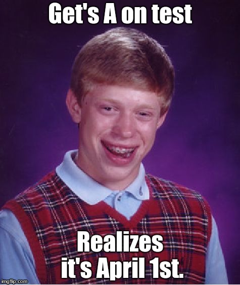 Most teachers do this. | Get's A on test; Realizes it's April 1st. | image tagged in memes,bad luck brian | made w/ Imgflip meme maker