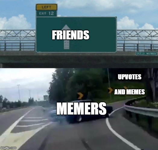 Left Exit 12 Off Ramp Meme | FRIENDS UPVOTES AND MEMES MEMERS | image tagged in memes,left exit 12 off ramp | made w/ Imgflip meme maker