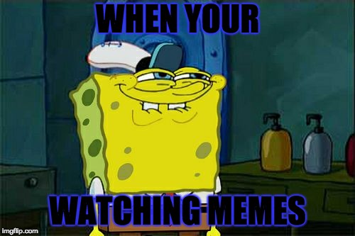 Don't You Squidward Meme | WHEN YOUR; WATCHING MEMES | image tagged in memes,dont you squidward | made w/ Imgflip meme maker