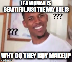 Nick Young Confused | IF A WOMAN IS BEAUTIFUL JUST THE WAY SHE IS; WHY DO THEY BUY MAKEUP | image tagged in nick young confused | made w/ Imgflip meme maker