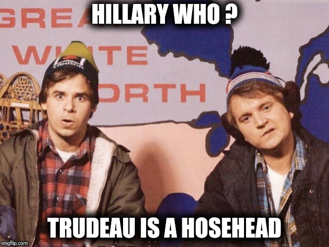 The Great White North | HILLARY WHO ? TRUDEAU IS A HOSEHEAD | image tagged in the great white north | made w/ Imgflip meme maker