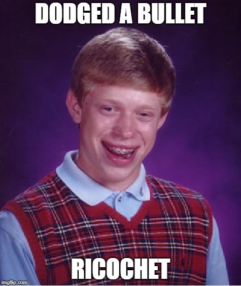 Bad Luck Brian | DODGED A BULLET; RICOCHET | image tagged in memes,bad luck brian | made w/ Imgflip meme maker