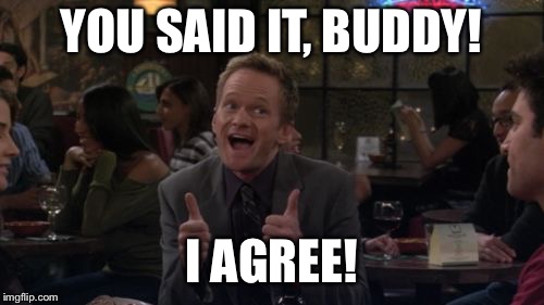 Barney Stinson Win Meme | YOU SAID IT, BUDDY! I AGREE! | image tagged in memes,barney stinson win | made w/ Imgflip meme maker