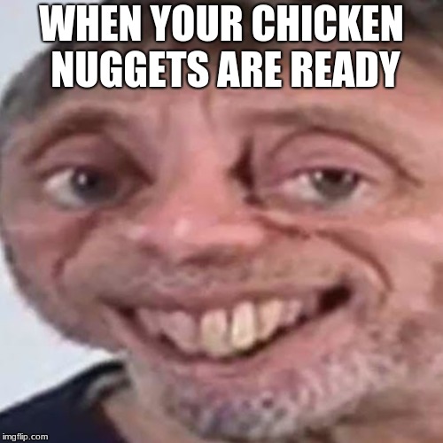 Noice | WHEN YOUR CHICKEN NUGGETS ARE READY | image tagged in noice | made w/ Imgflip meme maker