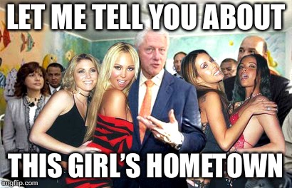 Clinton women before | LET ME TELL YOU ABOUT THIS GIRL’S HOMETOWN | image tagged in clinton women before | made w/ Imgflip meme maker