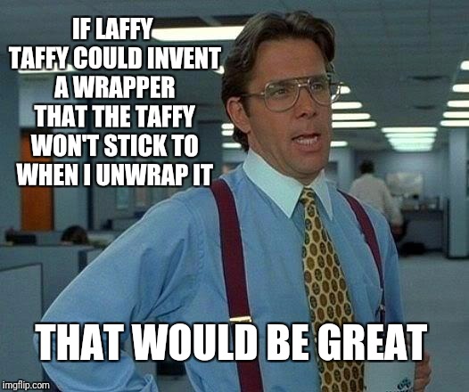 That Would be great  | IF LAFFY TAFFY COULD INVENT A WRAPPER THAT THE TAFFY WON'T STICK TO WHEN I UNWRAP IT; THAT WOULD BE GREAT | image tagged in memes,that would be great,food,creepy condescending wonka,funny | made w/ Imgflip meme maker