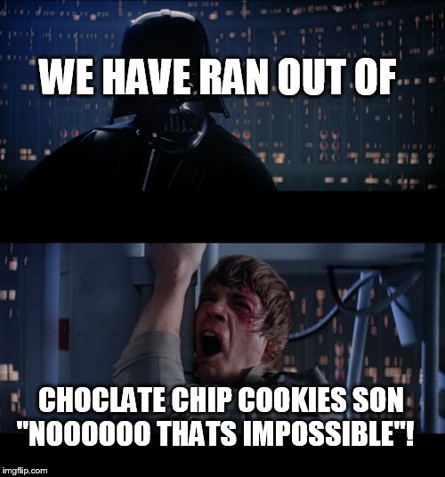 Star Wars No Meme | WE HAVE RAN OUT OF; CHOCLATE CHIP COOKIES SON "NOOOOOO THATS IMPOSSIBLE"! | image tagged in memes,star wars no | made w/ Imgflip meme maker