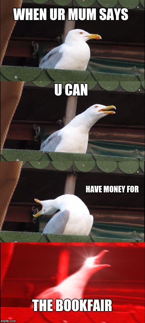 Inhaling Seagull Meme | WHEN UR MUM SAYS; U CAN; HAVE MONEY FOR; THE BOOKFAIR | image tagged in memes,inhaling seagull | made w/ Imgflip meme maker